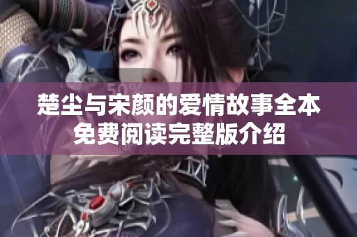 楚尘与宋颜的爱情故事全本免费阅读完整版介绍