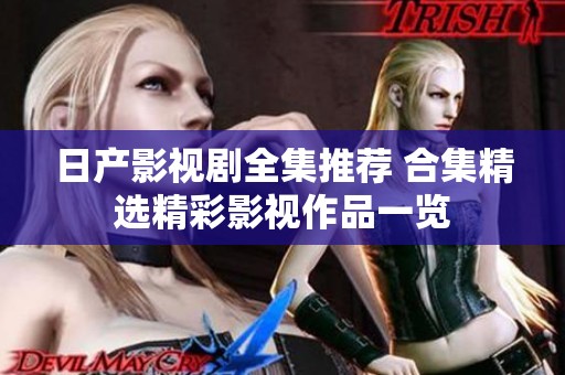 日产影视剧全集推荐 合集精选精彩影视作品一览