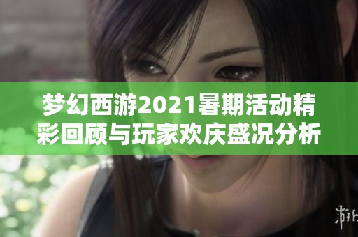 梦幻西游2021暑期活动精彩回顾与玩家欢庆盛况分析