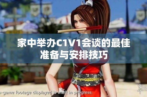 家中举办C1V1会谈的最佳准备与安排技巧