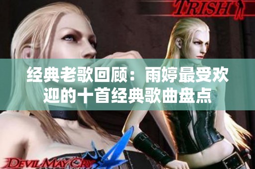 经典老歌回顾：雨婷最受欢迎的十首经典歌曲盘点