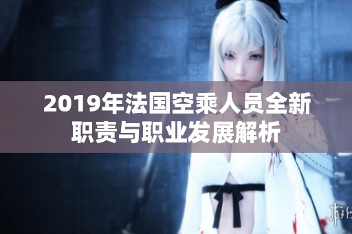 2019年法国空乘人员全新职责与职业发展解析