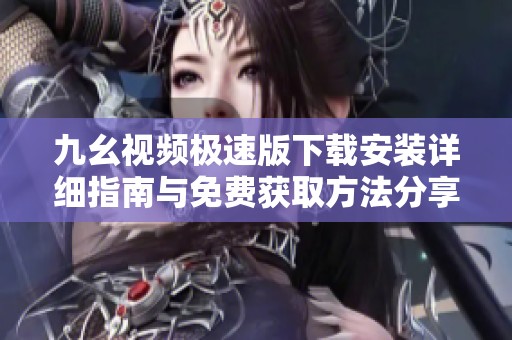 九幺视频极速版下载安装详细指南与免费获取方法分享
