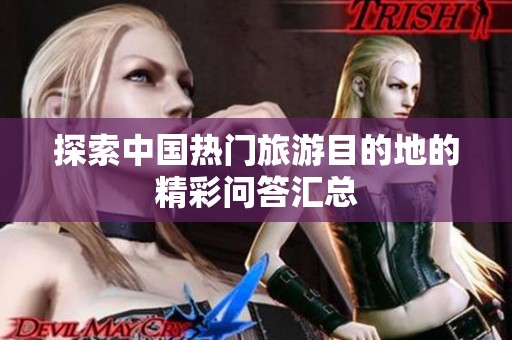 探索中国热门旅游目的地的精彩问答汇总
