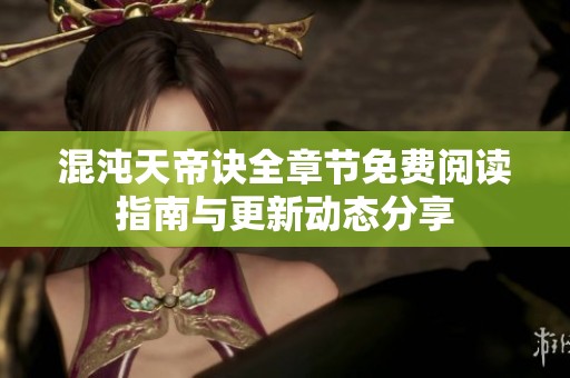 混沌天帝诀全章节免费阅读指南与更新动态分享