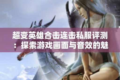 超变英雄合击连击私服评测：探索游戏画面与音效的魅力