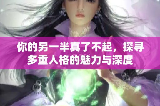 你的另一半真了不起，探寻多重人格的魅力与深度
