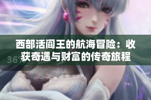 西部活阎王的航海冒险：收获奇遇与财富的传奇旅程