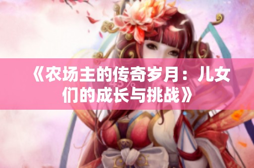 《农场主的传奇岁月：儿女们的成长与挑战》