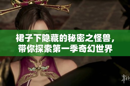 裙子下隐藏的秘密之怪兽，带你探索第一季奇幻世界