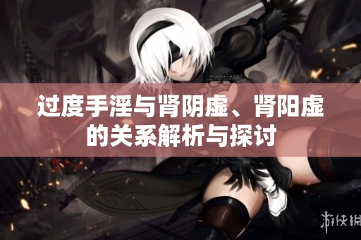 过度手淫与肾阴虚、肾阳虚的关系解析与探讨