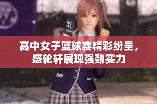 高中女子篮球赛精彩纷呈，盛轮轩展现强劲实力