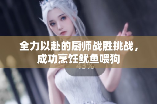 全力以赴的厨师战胜挑战，成功烹饪鱿鱼喂狗