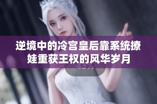逆境中的冷宫皇后靠系统撩娃重获王权的风华岁月