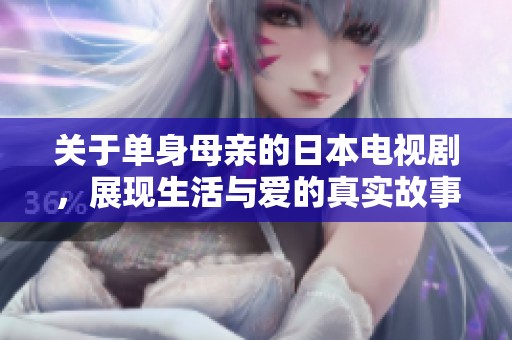关于单身母亲的日本电视剧，展现生活与爱的真实故事