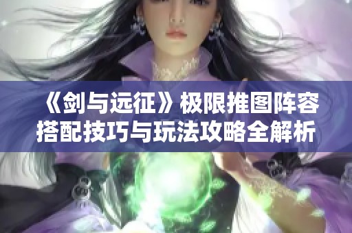 《剑与远征》极限推图阵容搭配技巧与玩法攻略全解析