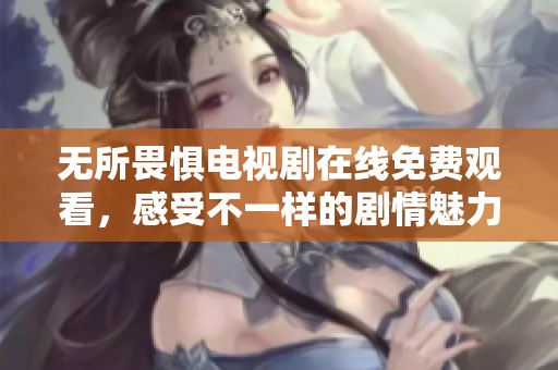 无所畏惧电视剧在线免费观看，感受不一样的剧情魅力