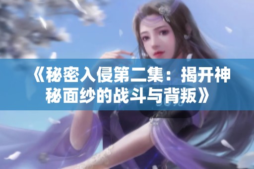 《秘密入侵第二集：揭开神秘面纱的战斗与背叛》