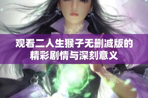 观看二人生猴子无删减版的精彩剧情与深刻意义