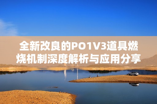 全新改良的PO1V3道具燃烧机制深度解析与应用分享