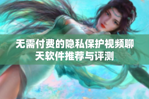 无需付费的隐私保护视频聊天软件推荐与评测