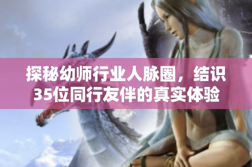 探秘幼师行业人脉圈，结识35位同行友伴的真实体验