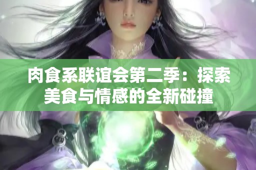 肉食系联谊会第二季：探索美食与情感的全新碰撞