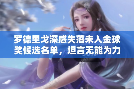 罗德里戈深感失落未入金球奖候选名单，坦言无能为力