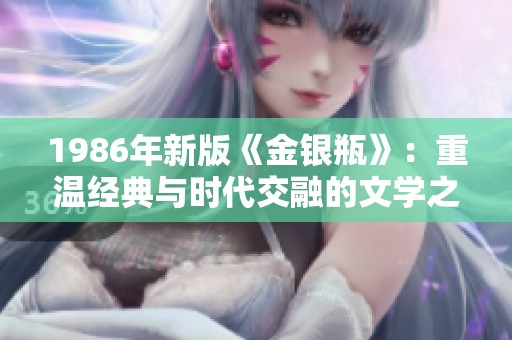 1986年新版《金银瓶》：重温经典与时代交融的文学之旅