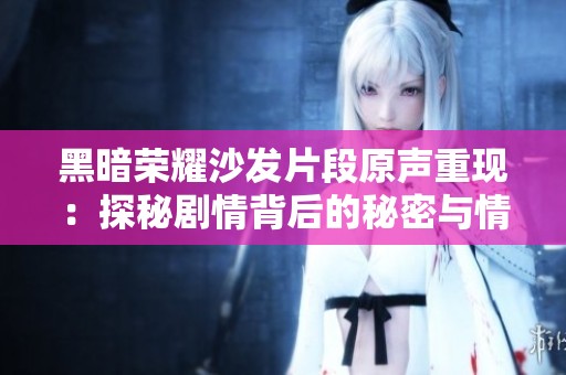 黑暗荣耀沙发片段原声重现：探秘剧情背后的秘密与情感