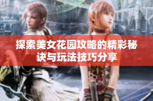 探索美女花园攻略的精彩秘诀与玩法技巧分享