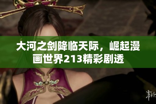 大河之剑降临天际，崛起漫画世界213精彩剧透