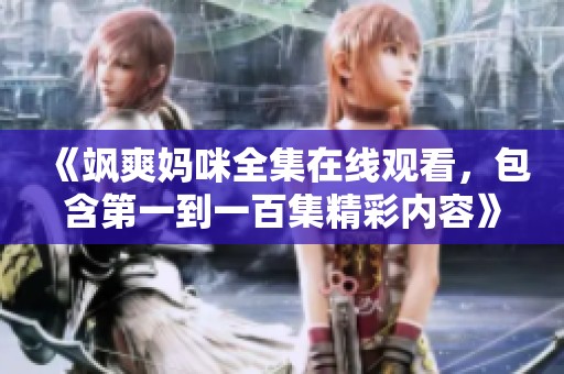 《飒爽妈咪全集在线观看，包含第一到一百集精彩内容》