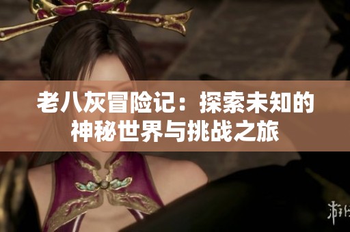 老八灰冒险记：探索未知的神秘世界与挑战之旅