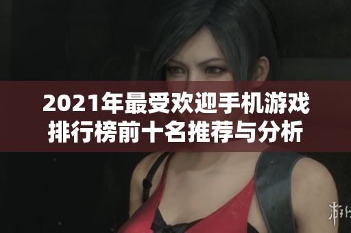 2021年最受欢迎手机游戏排行榜前十名推荐与分析