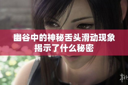 幽谷中的神秘舌头滑动现象揭示了什么秘密