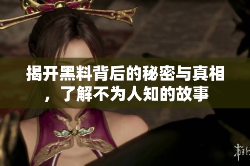 揭开黑料背后的秘密与真相，了解不为人知的故事