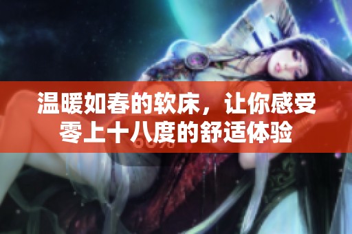 温暖如春的软床，让你感受零上十八度的舒适体验