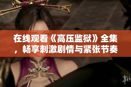 在线观看《高压监狱》全集，畅享刺激剧情与紧张节奏