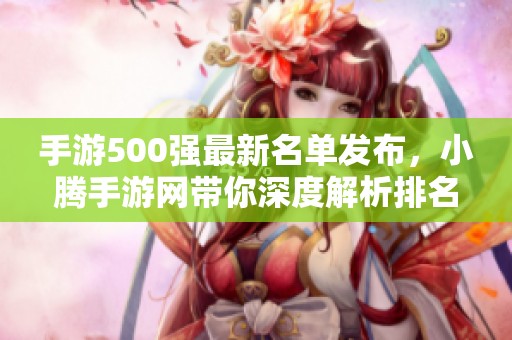 手游500强最新名单发布，小腾手游网带你深度解析排名背后的故事