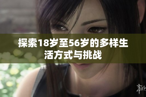 探索18岁至56岁的多样生活方式与挑战