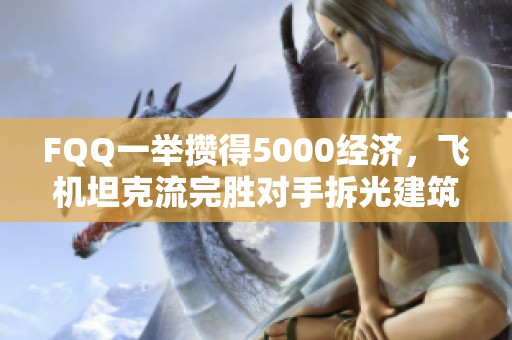 FQQ一举攒得5000经济，飞机坦克流完胜对手拆光建筑