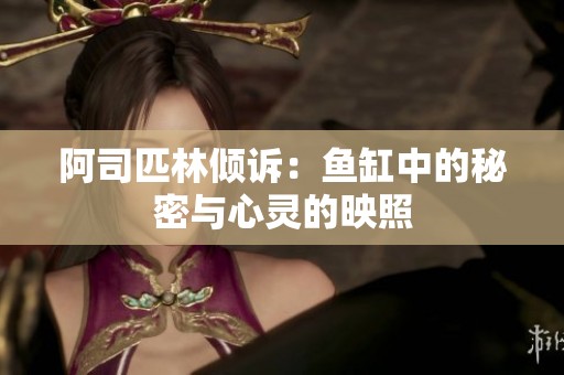 阿司匹林倾诉：鱼缸中的秘密与心灵的映照