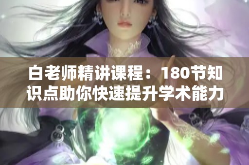 白老师精讲课程：180节知识点助你快速提升学术能力