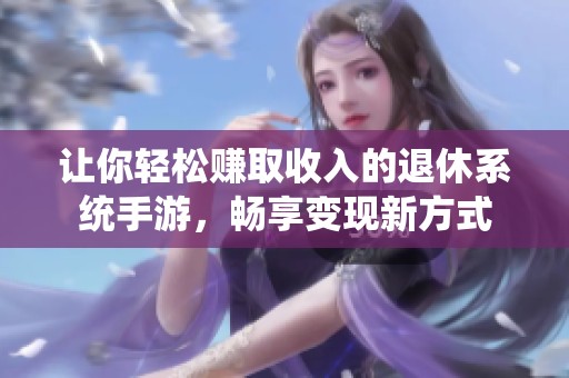 让你轻松赚取收入的退休系统手游，畅享变现新方式
