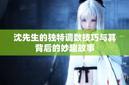 沈先生的独特调数技巧与其背后的妙趣故事