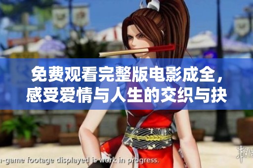 免费观看完整版电影成全，感受爱情与人生的交织与抉择