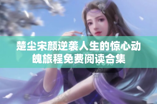 楚尘宋颜逆袭人生的惊心动魄旅程免费阅读合集
