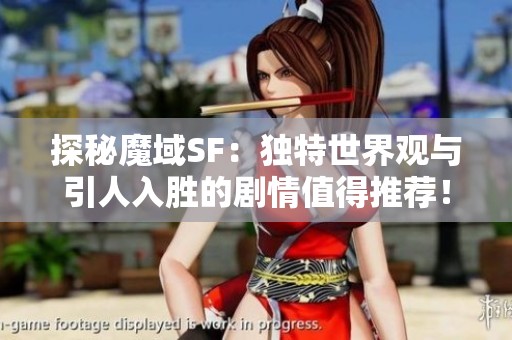 探秘魔域SF：独特世界观与引人入胜的剧情值得推荐！