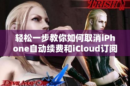 轻松一步教你如何取消iPhone自动续费和iCloud订阅服务